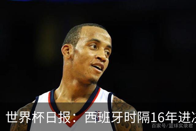 世界杯日报：西班牙时隔16年进决赛 因凡蒂诺指控被正式提交