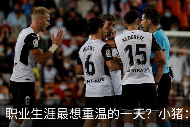 职业生涯最想重温的一天？小猪：最想重温2012年欧冠失点