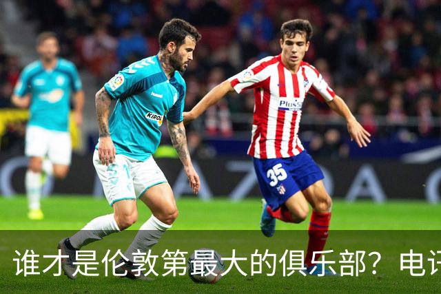 谁才是伦敦第最大的俱乐部？电讯报评分阿森纳高于切尔西