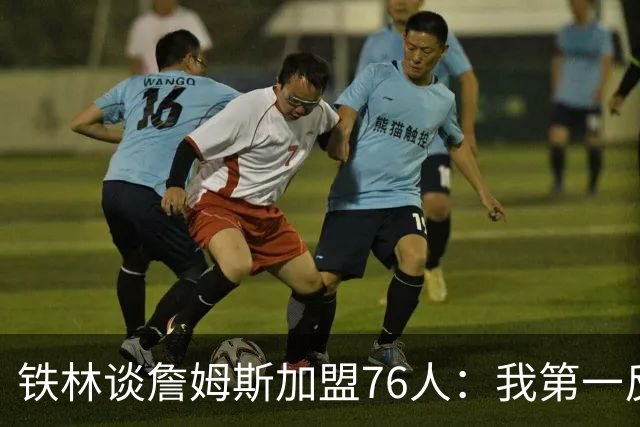 铁林谈詹姆斯加盟76人：我第一反应是Shams账号被黑了 太意外了