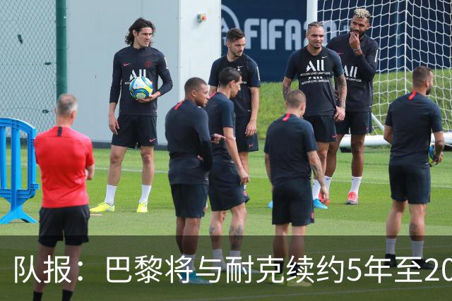 队报：巴黎将与耐克续约5年至2037年，年赞助费达1亿欧比肩巴萨