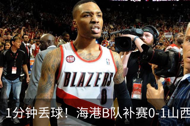 1分钟丢球！海港B队补赛0-1山西，3天后与泰山B队上演冲甲大战