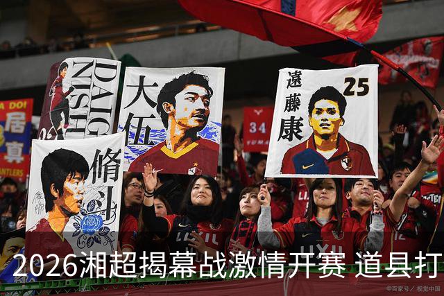 2026湘超揭幕战激情开赛 道县打造湘超联赛暖心第二现场